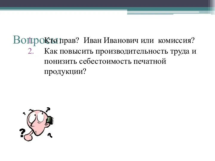 Вопросы: Кто прав? Иван Иванович или комиссия? Как повысить производительность труда и понизить себестоимость печатной продукции?