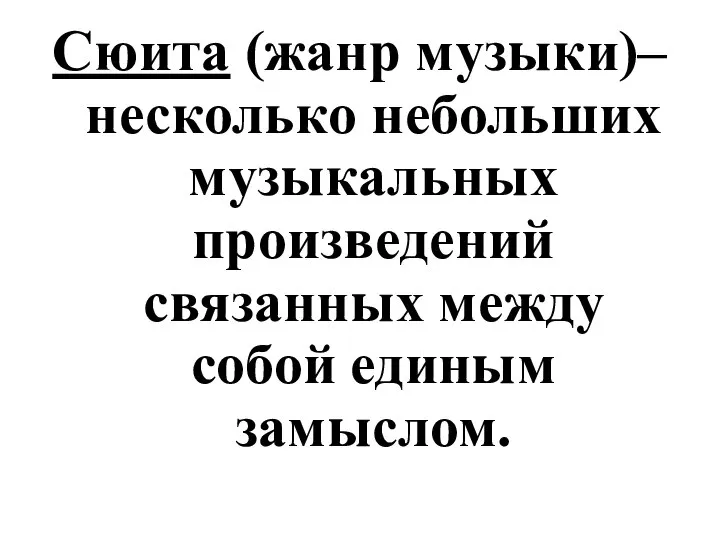 Сюита (жанр музыки)– несколько небольших музыкальных произведений связанных между собой единым замыслом.