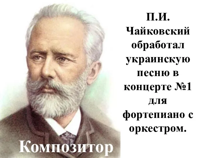 П.И.Чайковский обработал украинскую песню в концерте №1 для фортепиано с оркестром. Композитор