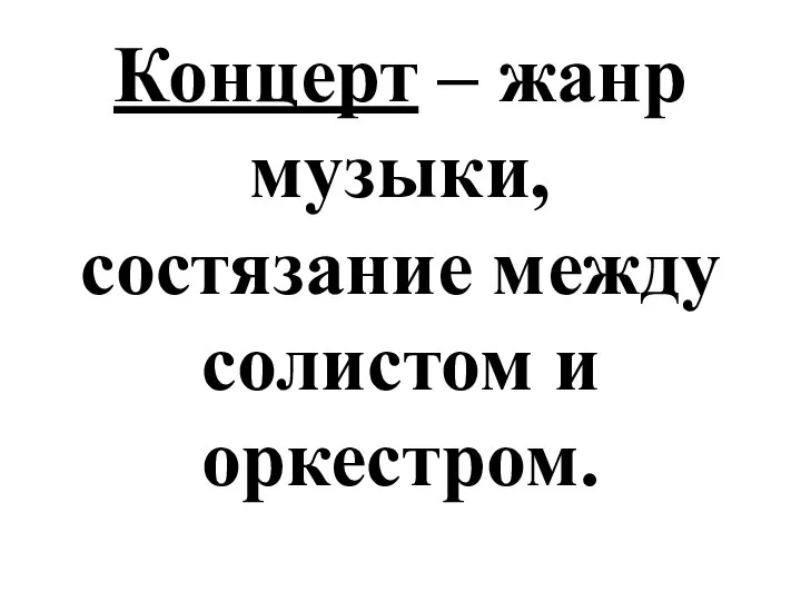 Концерт – жанр музыки, состязание между солистом и оркестром.