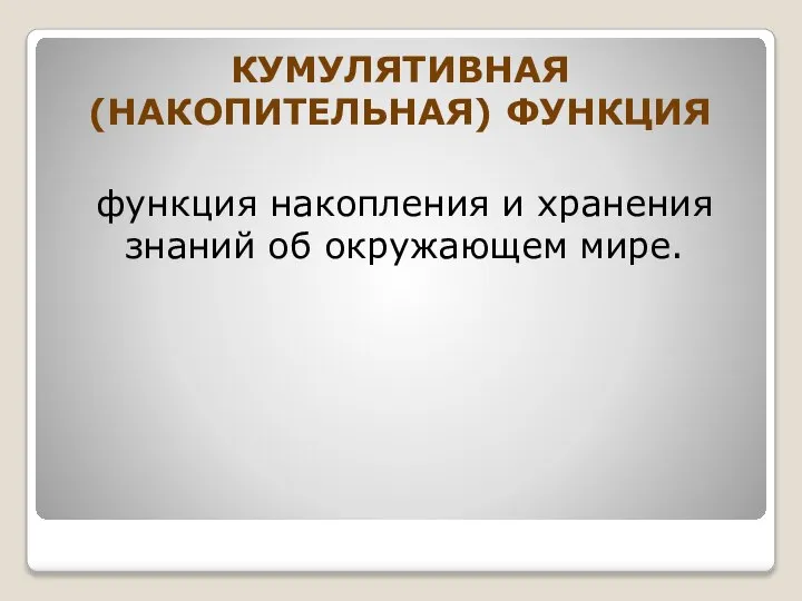 КУМУЛЯТИВНАЯ (НАКОПИТЕЛЬНАЯ) ФУНКЦИЯ функция накопления и хранения знаний об окружающем мире.