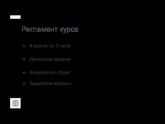 Регламент курса 8 уроков по 2 часа Домашние задания Видеозапись будет Задавайте вопросы