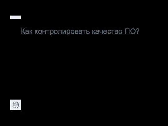 Как контролировать качество ПО? • Верификация - проверка того, что ПО