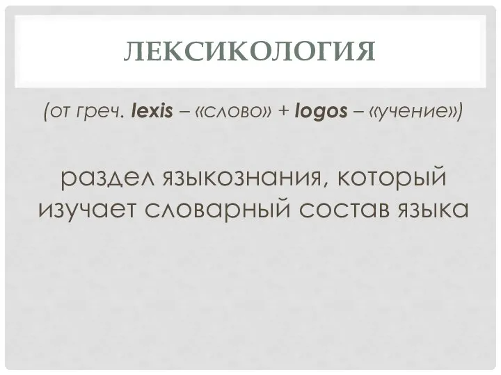 ЛЕКСИКОЛОГИЯ (от греч. lexis – «слово» + logos – «учение») раздел