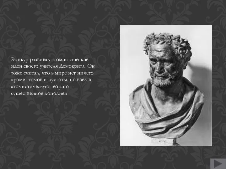 Эпикур развивал атомистические идеи своего учителя Демокрита. Он тоже считал, что