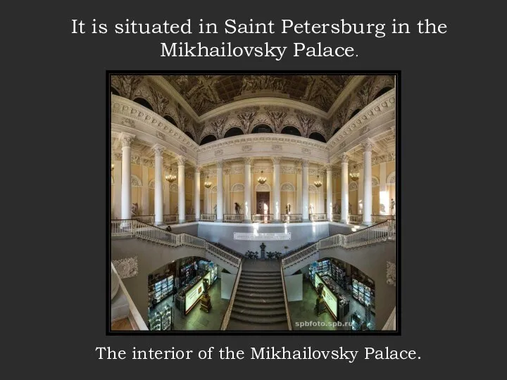 It is situated in Saint Petersburg in the Mikhailovsky Palace. The interior of the Mikhailovsky Palace.