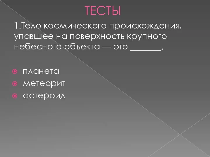 ТЕСТЫ 1.Тело космического происхождения, упавшее на поверхность крупного небесного объекта — это _______. планета метеорит астероид