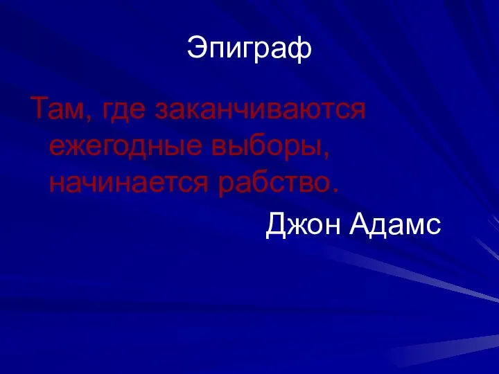 Эпиграф Там, где заканчиваются ежегодные выборы, начинается рабство. Джон Адамс