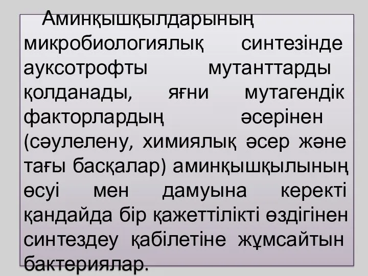 Аминқышқылдарының микробиологиялық синтезінде ауксотрофты мутанттарды қолданады, яғни мутагендік факторлардың әсерінен (сәулелену,