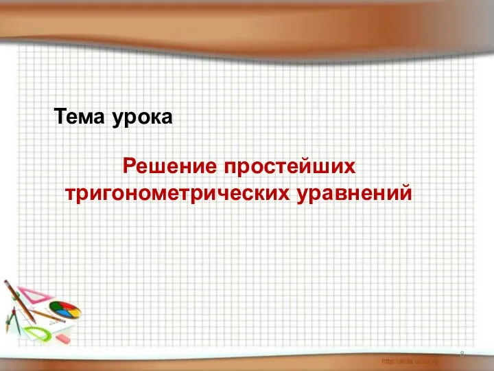 Решение простейших тригонометрических уравнений Тема урока