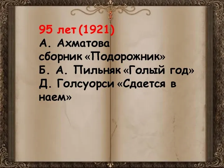 95 лет (1921) А. Ахматова сборник «Подорожник» Б. А. Пильняк «Голый