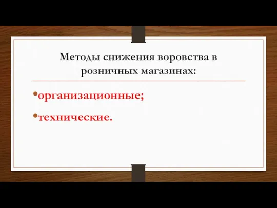 Методы снижения воровства в розничных магазинах: организационные; технические.