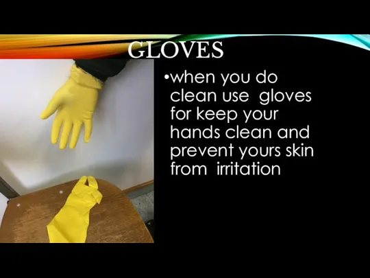 GLOVES when you do clean use gloves for keep your hands