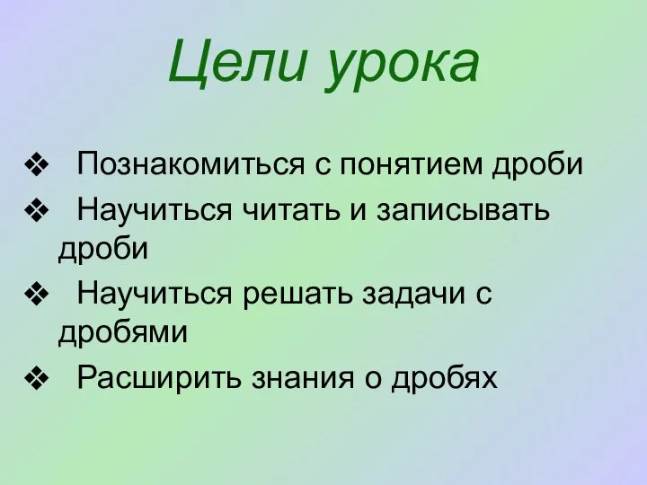 Цели урока Познакомиться с понятием дроби Научиться читать и записывать дроби