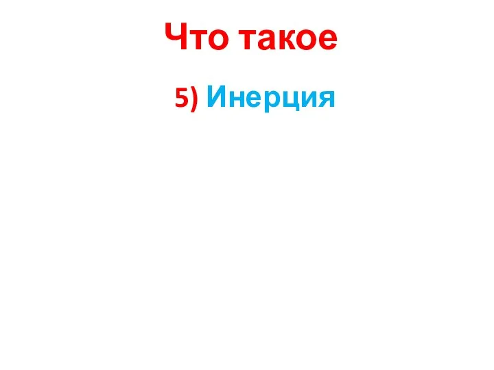 Что такое 5) Инерция