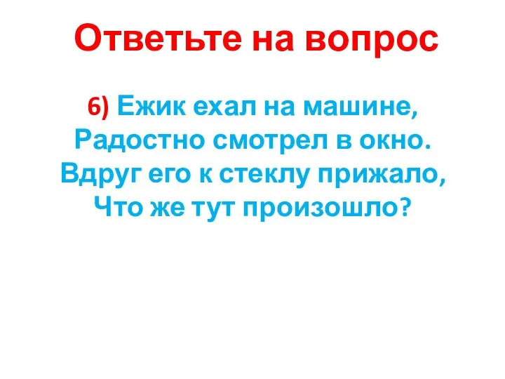 6) Ежик ехал на машине, Радостно смотрел в окно. Вдруг его