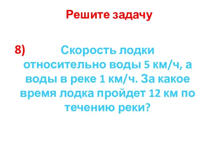 8) Решите задачу Скорость лодки относительно воды 5 км/ч, а воды