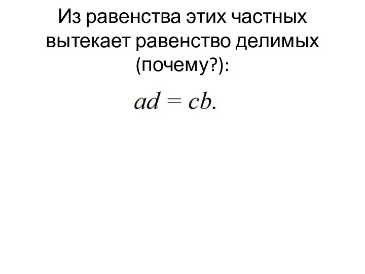 Из равенства этих частных вытекает равенство делимых (почему?):