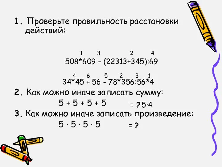 1. Проверьте правильность расстановки действий: 508*609 – (22313+345):69 34*45 + 56