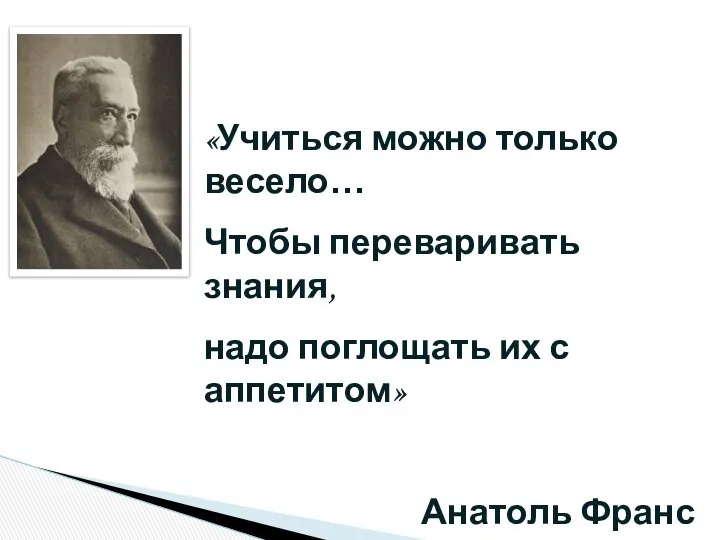 «Учиться можно только весело… Чтобы переваривать знания, надо поглощать их с аппетитом» Анатоль Франс