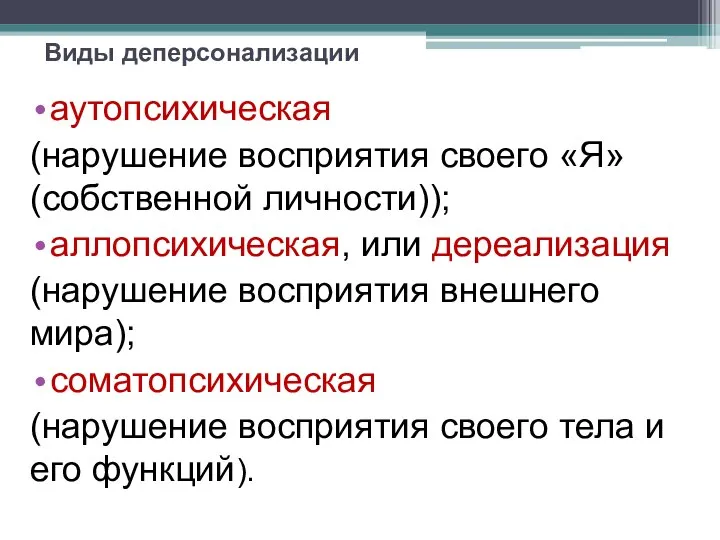 Виды деперсонализации аутопсихическая (нарушение восприятия своего «Я» (собственной личности)); аллопсихическая, или