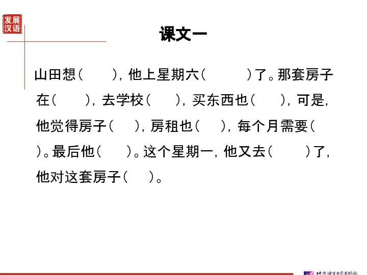 课文一 山田想（ ），他上星期六（ ）了。那套房子在（ ），去学校（ ），买东西也（ ），可是，他觉得房子（ ），房租也（ ），每个月需要（ ）。最后他（ ）。这个星期一，他又去（ ）了，他对这套房子（ ）。