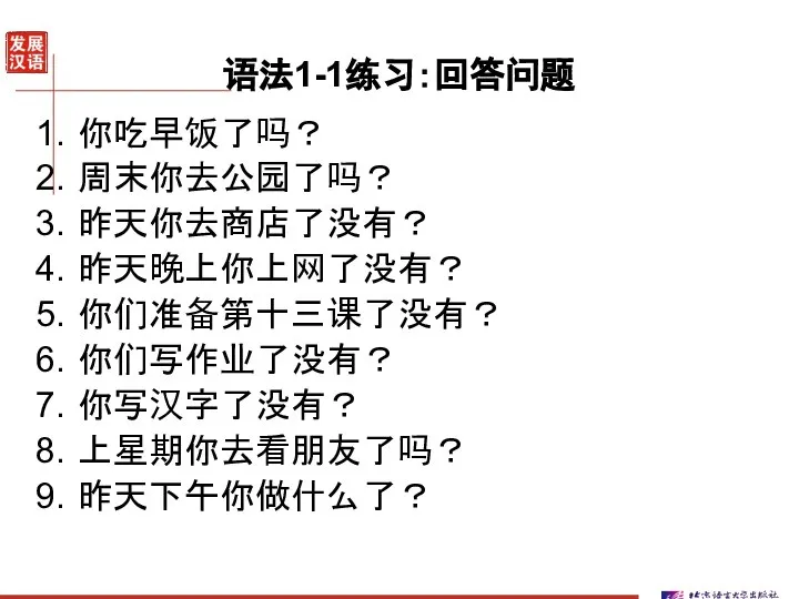 语法1-1练习：回答问题 你吃早饭了吗？ 周末你去公园了吗？ 昨天你去商店了没有？ 昨天晚上你上网了没有？ 你们准备第十三课了没有？ 你们写作业了没有？ 你写汉字了没有？ 上星期你去看朋友了吗？ 昨天下午你做什么了？