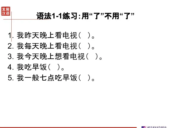 语法1-1练习：用“了”不用“了” 我昨天晚上看电视（ ）。 我每天晚上看电视（ ）。 我今天晚上想看电视（ ）。 我吃早饭（ ）。 我一般七点吃早饭（ ）。