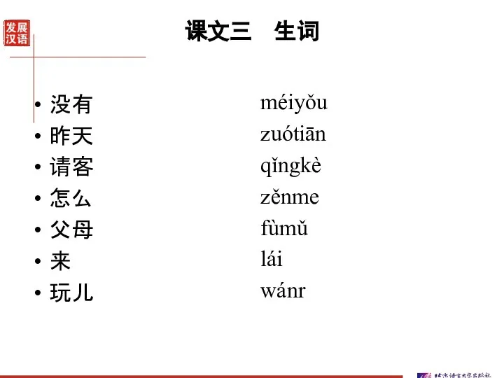 课文三 生词 没有 昨天 请客 怎么 父母 来 玩儿 méiyǒu zuótiān qǐngkè zěnme fùmǔ lái wánr