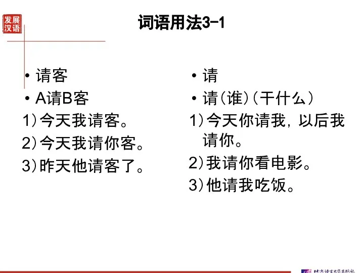 词语用法3-1 请客 A请B客 1）今天我请客。 2）今天我请你客。 3）昨天他请客了。 请 请（谁）（干什么） 1）今天你请我，以后我请你。 2）我请你看电影。 3）他请我吃饭。