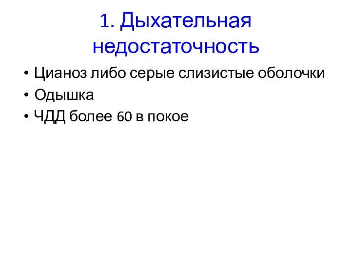 1. Дыхательная недостаточность Цианоз либо серые слизистые оболочки Одышка ЧДД более 60 в покое