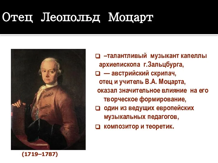 Отец Леопольд Моцарт (14.11.1719 — 28.05.1787), –талантливый музыкант капеллы архиепископа г.Зальцбурга,