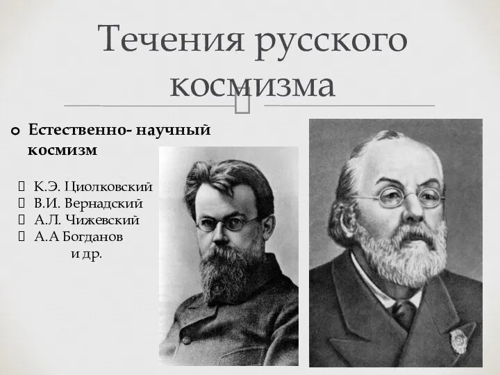 Течения русского космизма Естественно- научный космизм К.Э. Циолковский В.И. Вернадский А.Л. Чижевский А.А Богданов и др.