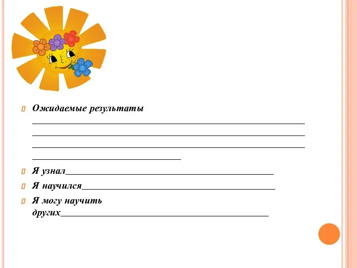 Ожидаемые результаты ___________________________________________________________________________________________________________________________________________________________________________________________________ Я узнал__________________________________________ Я научился_______________________________________ Я могу научить других__________________________________________