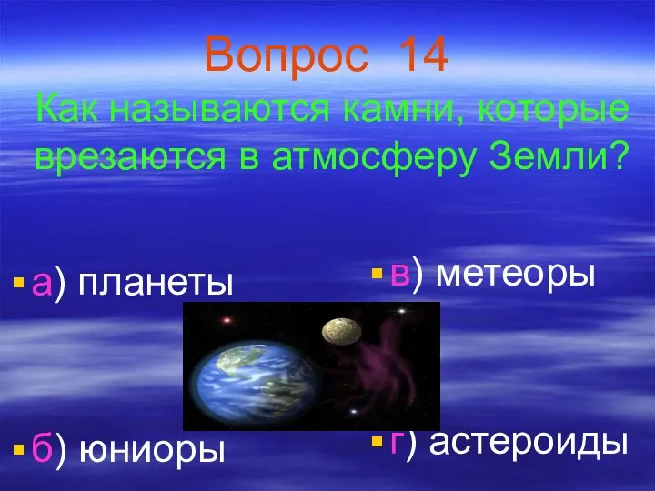 Вопрос 14 Как называются камни, которые врезаются в атмосферу Земли? а)