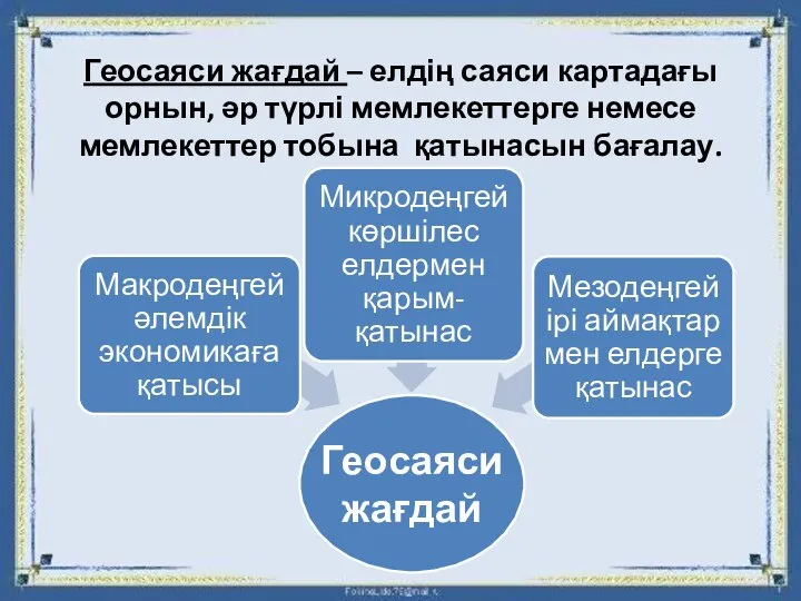 Геосаяси жағдай – елдің саяси картадағы орнын, әр түрлі мемлекеттерге немесе мемлекеттер тобына қатынасын бағалау.