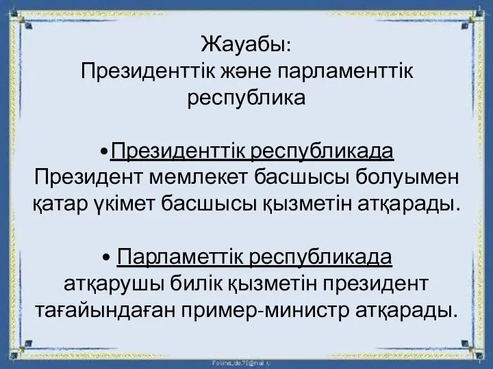 Жауабы: Президенттік және парламенттік республика •Президенттік республикада Президент мемлекет басшысы болуымен