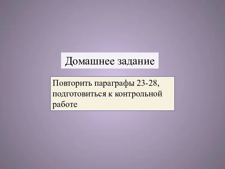 Повторить параграфы 23-28, подготовиться к контрольной работе Домашнее задание