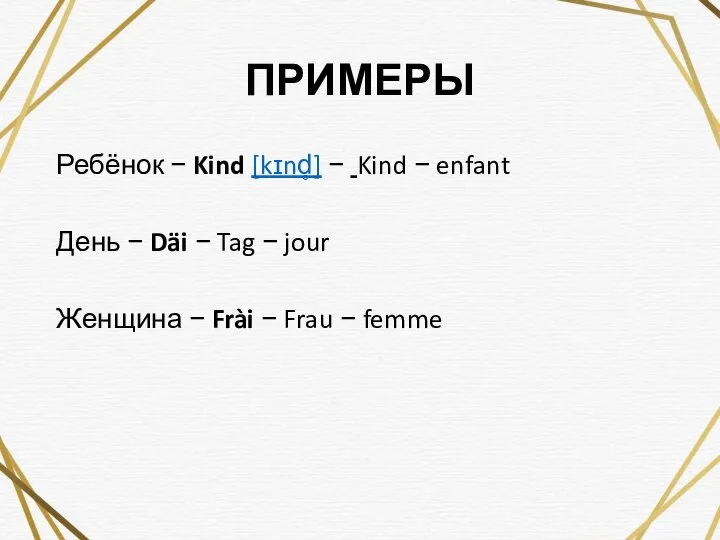 ПРИМЕРЫ Ребёнок − Kind [kɪnd̥] − Kind − enfant День −