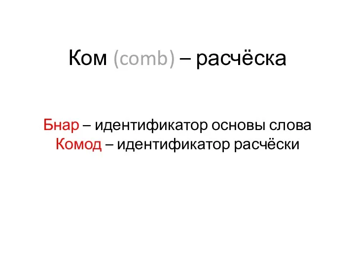 Ком (comb) – расчёска Бнар – идентификатор основы слова Комод – идентификатор расчёски