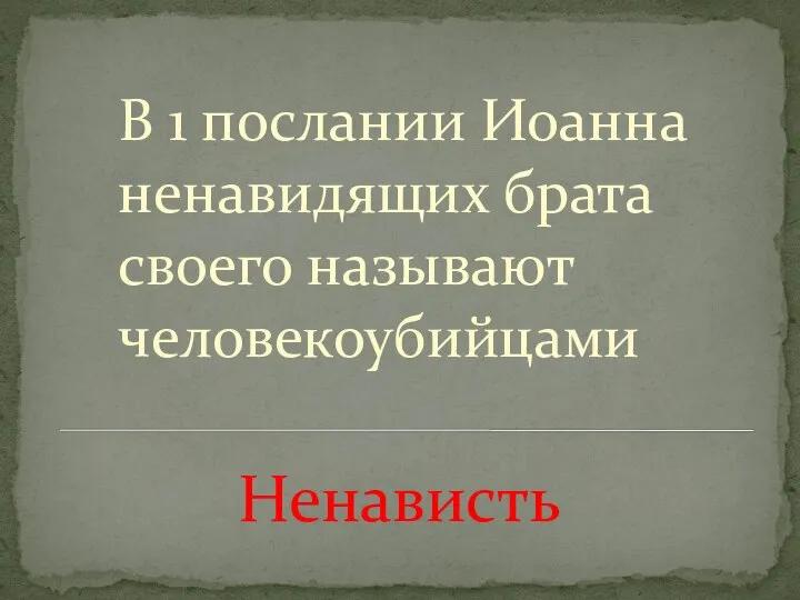 Ненависть В 1 послании Иоанна ненавидящих брата своего называют человекоубийцами