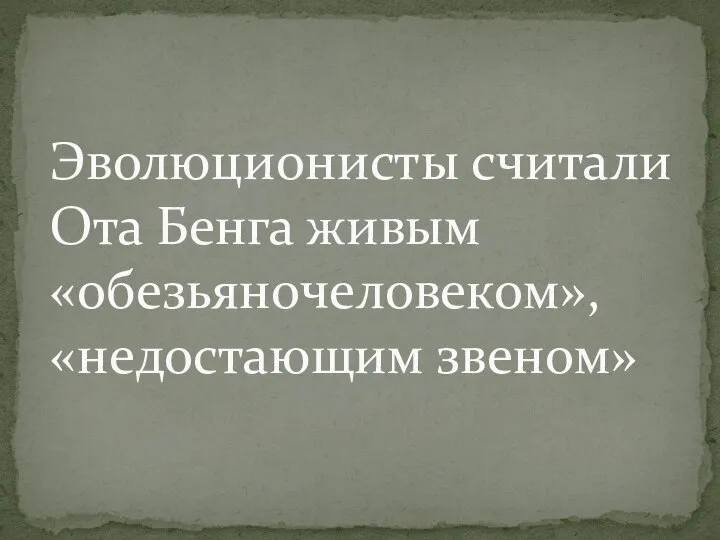 Эволюционисты считали Ота Бенга живым «обезьяночеловеком», «недостающим звеном»