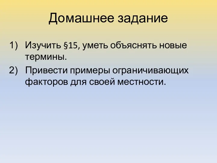 Домашнее задание Изучить §15, уметь объяснять новые термины. Привести примеры ограничивающих факторов для своей местности.