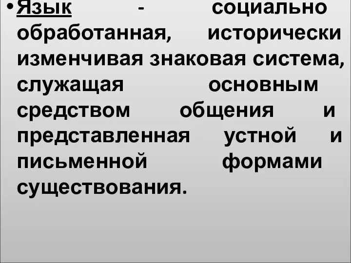 Язык - социально обработанная, исторически изменчивая знаковая система, служащая основным средством