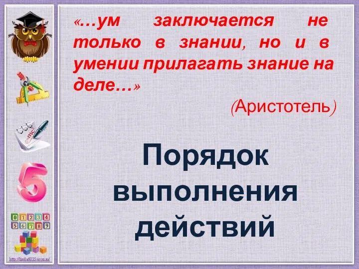 Порядок выполнения действий «…ум заключается не только в знании, но и