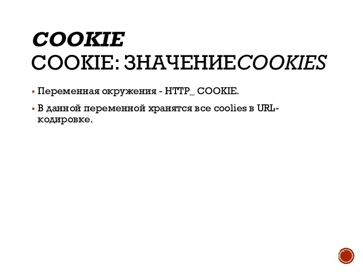 COOKIE COOKIE: ЗНАЧЕНИЕCOOKIES Переменная окружения - HTTP_ COOKIE. В данной переменной хранятся все coolies в URL-кодировке.