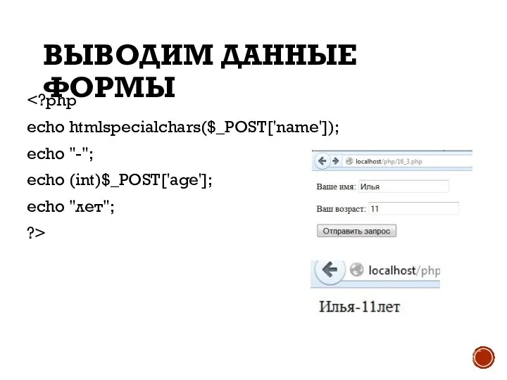 ВЫВОДИМ ДАННЫЕ ФОРМЫ echo htmlspecialchars($_POST['name']); echo "-"; echo (int)$_POST['age']; echo "лет"; ?>