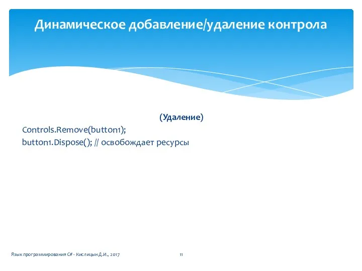 (Удаление) Controls.Remove(button1); button1.Dispose(); // освобождает ресурсы Динамическое добавление/удаление контрола Язык программирования C# - Кислицын Д.И., 2017