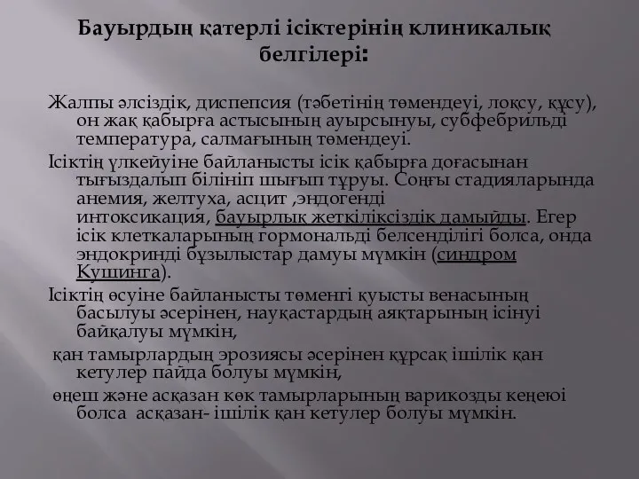 Бауырдың қатерлі ісіктерінің клиникалық белгілері: Жалпы әлсіздік, диспепсия (тәбетінің төмендеуі, лоқсу,