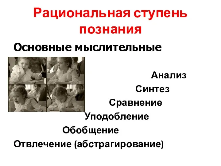 Рациональная ступень познания Основные мыслительные операции Анализ Синтез Сравнение Уподобление Обобщение Отвлечение (абстрагирование)